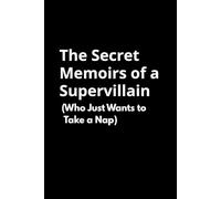 The Secret Memoirs of a Supervillain (Who Just Wants to Take a Nap): An Exhausting Account of an Evil Mastermind's Struggle to Stay Awake.
