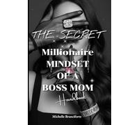 THE SECRET Millionaire Mindset Of A BOSS MOM Handbook: A 7-Part Roadmap to Transform Your Mindset, Build Wealth, and Create Legacy
