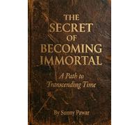 The Secret of Becoming Immortal: A Path to Transcending Time