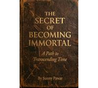 The Secret of Becoming Immortal: A Path to Transcending Time
