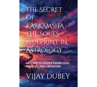 THE SECRET OF KARKAMSHA : THE SOUL’S BLUEPRINT IN ASTROLOGY: GATEWAY TO HIGHER KNOWLEDGE, PURPOSE, AND LIBERATION