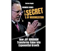 The Secret of Maximization: How Jay Abraham Transforms Value into Exponential Growth