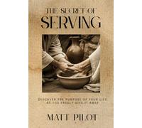 The Secret of Serving: Discover the Purpose of your Life as you Freely Give it Away