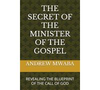 THE SECRET OF THE MINISTER OF THE GOSPEL: REVEALING THE BLUEPRINT OF THE CALL OF GOD