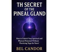 THE SECRET OF THE PINEAL GLAND: How to Unlock Your Spiritual and Physical Potential Without Practicing Yoga for Years!