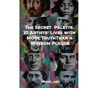 The Secret Palette. 10 Artists’ Lives with More TruthThan a Museum Plaque