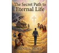 THE SECRET PATH TO ETERNAL LIFE: A Testimony of Faith, Love, and Divine Purpose