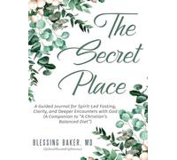 The Secret Place: A Guided Journal for Spirit-Led Fasting, Clarity, and Deeper Encounters with God(A Companion to “A Christian’s Balanced Diet”)