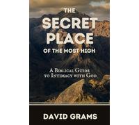 The Secret Place of the Most High: A Biblical Guide to Intimacy with God