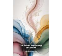 The Secret Psychology of Colours: A fascinating journey through the hidden power of colours and their impact on the human mind