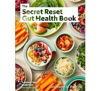 THE SECRET RESET GUT HEALTH BOOK: A Holistic Healing Roadmap to Detoxify, Nourish, and Rebuild the Gut for Lasting Energy, Mental Clarity, and Overall Wellness.