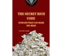 The Secret Rich Code: The Definitive Guide to Unlocking Wealth's Hidden Rules and Building a King's Legacy