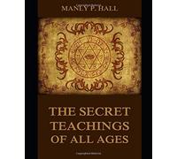 THE SECRET TEACHINGS OF ALL AGES [ANNOTATED AND ILLUSTRATED]: AN ENCYCLOPEDIC OUTLINE OF MASONIC, HERMETIC, QABBALISTIC AND ROSICRUCIAN SYMBOLICAL PHILOSOPHY