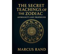 THE SECRET TEACHINGS OF THE ZODIAC: Astrology's Lost Prophecies
