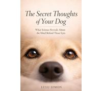 The Secret Thoughts of Your Dog: What Science Reveals About the Mind Behind Those Eyes
