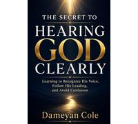 THE SECRET TO HEARING GOD CLEARLY: Learning to Recognize His Voice, Follow His Leading, and Avoid Confusion