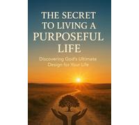The Secret to Living a Purposeful Life: Discovering God’s Ultimate Design for Your Life | 6 x 9 inches | over 100 pages