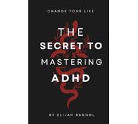 The Secret To Mastering ADHD: The Best Book for Mastering ADHD: A Step-by-Step Guide with Exercises to Overcome Distractions, Focus, Thrive, and Take Control at Any Stage of Life