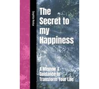 The Secret to my Happiness: A Memoir & Guidance to Transform Your Life