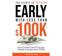 The Secret to Retiring Early with Less Than $100K: How Covered Call ETFs Pay You Monthly to Escape the 9-5 Faster Than Anyone Thinks Possible