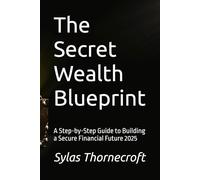 The Secret Wealth Blueprint: A Step-by-Step Guide to Building a Secure Financial Future 2025
