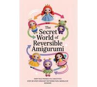 The Secret World of Reversible Amigurumi: Fairy-Tale Friends You Can Stitch-Step-by-Step Crochet Patterns for a World of Wonder