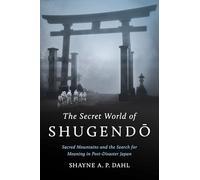 The Secret World of Shugendo: Sacred Mountains and the Search for Meaning in Post-disaster Japan