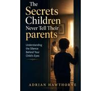 The Secrets Children Never Tell Their parents: Understanding the Silence Behind Your Child's Eyes