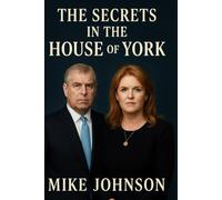 The Secrets In The House Of York: A Deep Dive Into The Entitled Life And Atrocities Of Prince Andrew And His Fake Love Story With Sarah Ferguson.