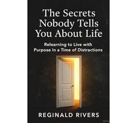 The Secrets No One Tells You About Life: Rediscovering How to Live with Purpose in a World Full of Distractions