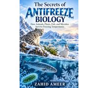 The Secrets of Antifreeze Biology: How Animals, Plants, Fish, and Microbes Survive Freezing Temperatures