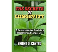 THE SECRETS OF LONGEVITY: A Comprehensive Guide to a Healthier and Longer Life