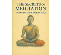 The Secrets of Meditation: The ancient key to modern peace.