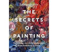 The Secrets of Painting: How the Evolution of Materials and Techniques Shaped the Story of Art