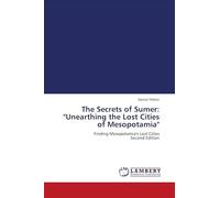 The Secrets of Sumer: "Unearthing the Lost Cities of Mesopotamia": Finding Mesopotamia's Lost Cities Second Edition