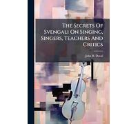 The Secrets Of Svengali On Singing, Singers, Teachers And Critics