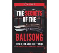 THE SECRETS OF THE BALISONG: How To Use A Butterfly Knife, The Complete Guide From Beginner To Expert (Unlocking The Secrets Of Skillful Flipping)