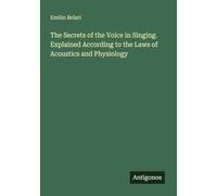 The Secrets of the Voice in Singing. Explained According to the Laws of Acoustics and Physiology