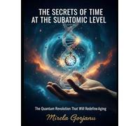 The Secrets of Time at the Subatomic Level: The Quantum Revolution That Will Redefine Aging