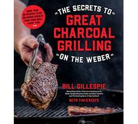 The Secrets to Great Charcoal Grilling on the Weber: More Than 60 Recipes to Get Delicious Results from Your Grill Every Time