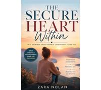 The Secure Heart Within: Healing Anxious Attachment and Learning to Trust Love Without Losing Yourself