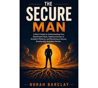 The Secure Man: A Man's Guide to Understanding Your Attachment Style, Healing Anxious or Avoidant Patterns, and Becoming a Secure, Emotionally Available Partner