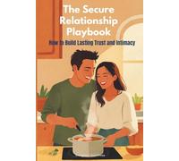 The Secure Relationship Playbook: How to Build Lasting Trust and Intimacy