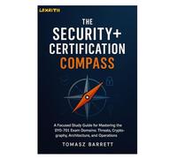THE SECURITY+ CERTIFICATION COMPASS: A Focused Study Guide for Mastering the SY0-701 Exam Domains: Threats, Cryptography, Architecture, and Operations
