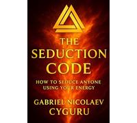 The Seduction Code: How To Seduce Anyone Using Your Energy