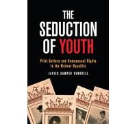 The Seduction of Youth: Print Culture and Homosexual Rights in the Weimar Republic