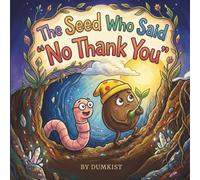 The Seed Who Said No Thank You: A Story About Patience, Bravery, and Finding Your Light