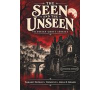 The Seen and the Unseen: Victorian Ghost Stories - Illustrated and Annotated