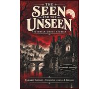 The Seen and the Unseen: Victorian Ghost Stories - Illustrated and Annotated
