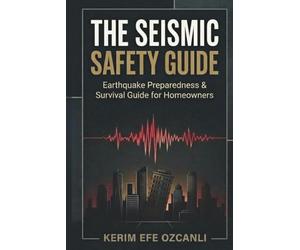 The Seismic Safety Guide: Earthquake Preparedness, Home Safety, Survival Guide & Structural Risk Assessment for Families and Homeowners